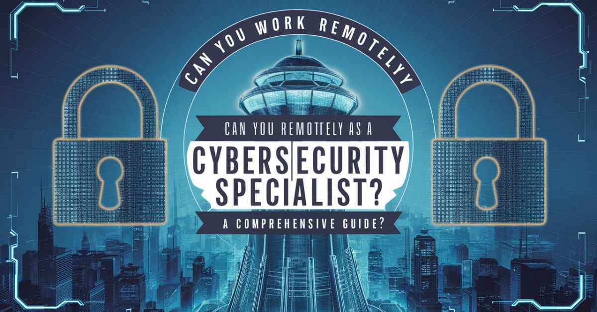 Can You Work Remotely as a Cybersecurity Specialist? A Comprehensive Guide