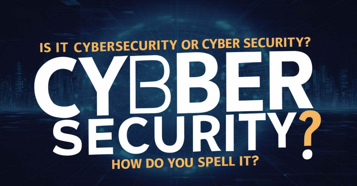 Is it Cybersecurity or Cyber Security? How do you spell it?